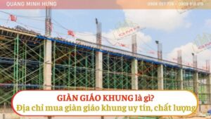 GIÀN GIÁO KHUNG LÀ GÌ? ĐỊA CHỈ MUA GIÀN GIÁO KHUNG UY TÍN, CHẤT LƯỢNG